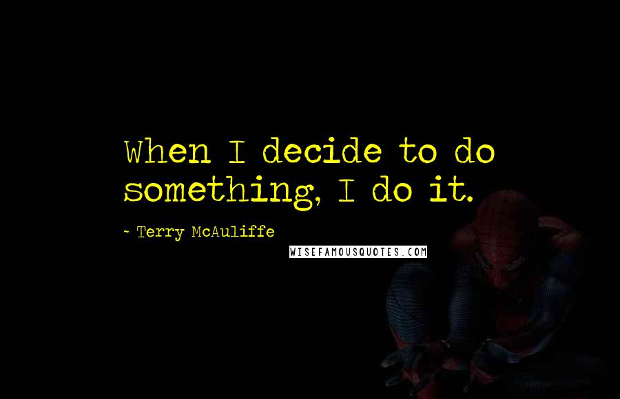 Terry McAuliffe Quotes: When I decide to do something, I do it.