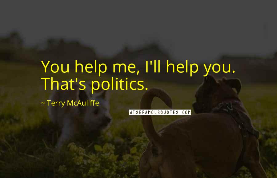 Terry McAuliffe Quotes: You help me, I'll help you. That's politics.