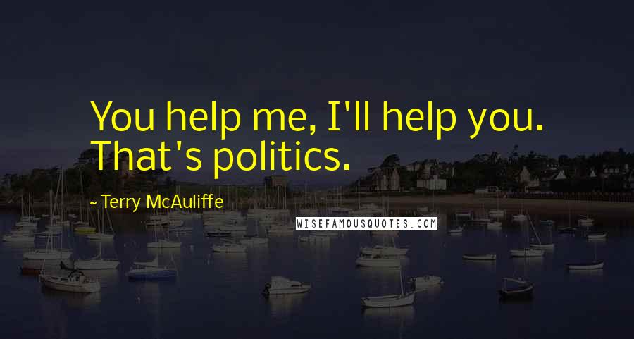 Terry McAuliffe Quotes: You help me, I'll help you. That's politics.