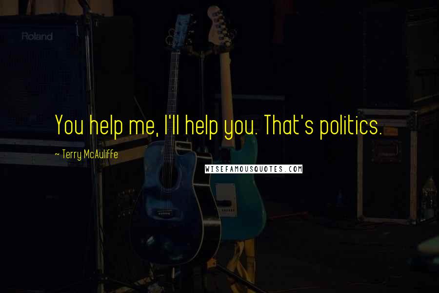Terry McAuliffe Quotes: You help me, I'll help you. That's politics.