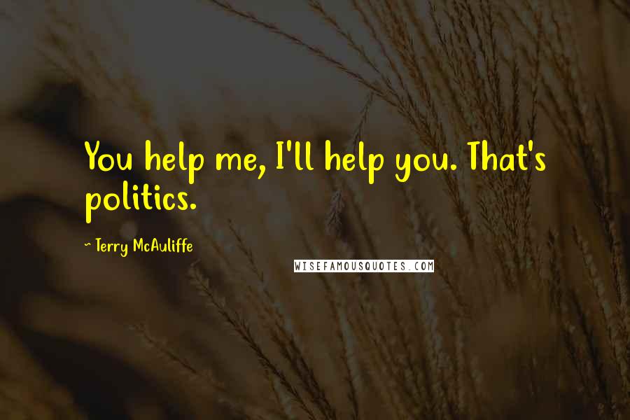 Terry McAuliffe Quotes: You help me, I'll help you. That's politics.