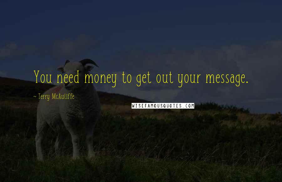 Terry McAuliffe Quotes: You need money to get out your message.