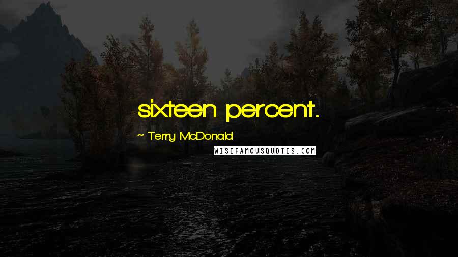 Terry McDonald Quotes: sixteen percent.