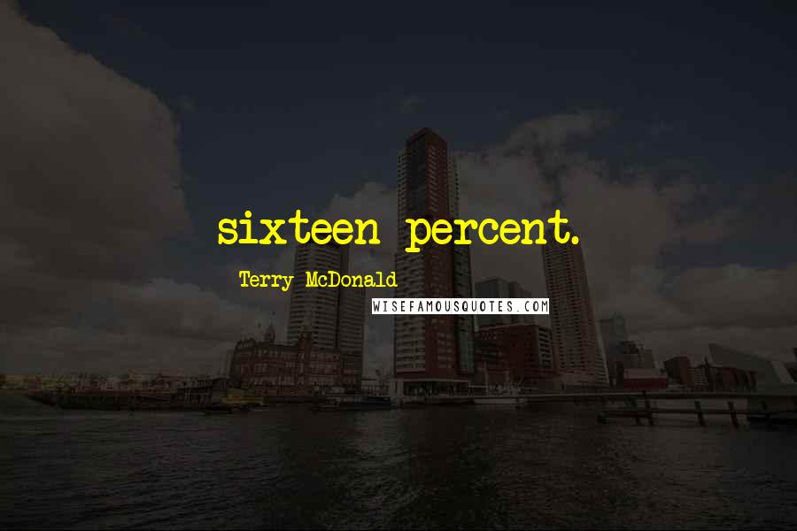 Terry McDonald Quotes: sixteen percent.