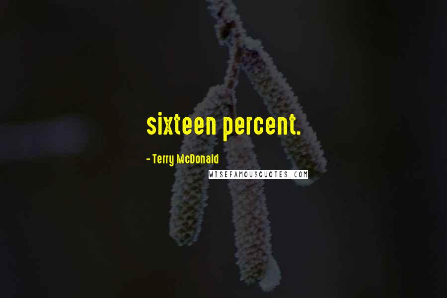 Terry McDonald Quotes: sixteen percent.