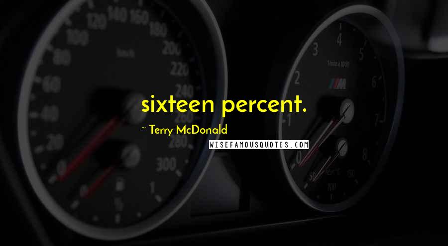 Terry McDonald Quotes: sixteen percent.