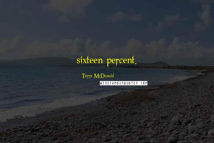 Terry McDonald Quotes: sixteen percent.