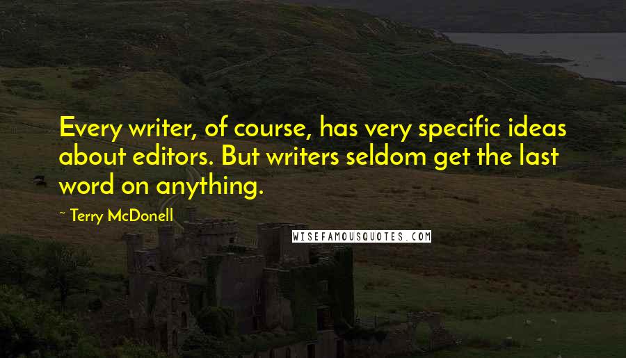 Terry McDonell Quotes: Every writer, of course, has very specific ideas about editors. But writers seldom get the last word on anything.