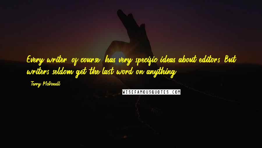 Terry McDonell Quotes: Every writer, of course, has very specific ideas about editors. But writers seldom get the last word on anything.