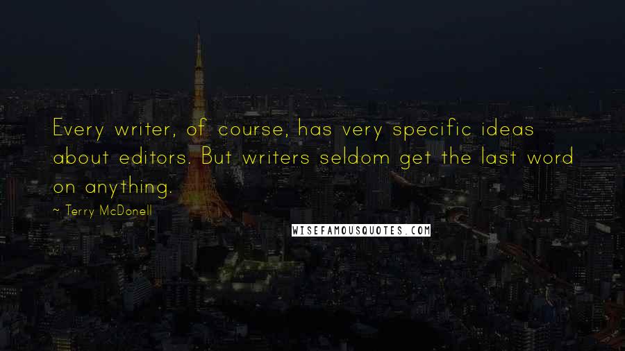 Terry McDonell Quotes: Every writer, of course, has very specific ideas about editors. But writers seldom get the last word on anything.