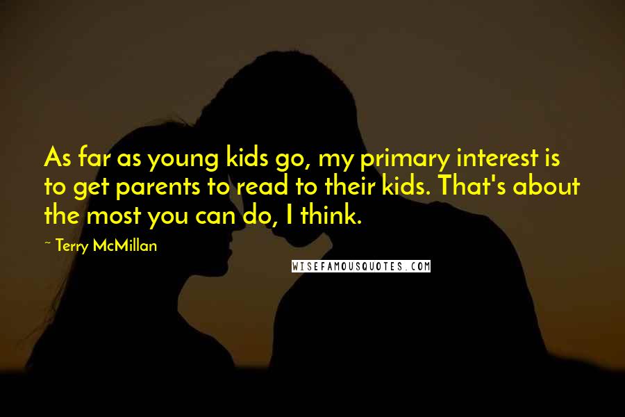 Terry McMillan Quotes: As far as young kids go, my primary interest is to get parents to read to their kids. That's about the most you can do, I think.