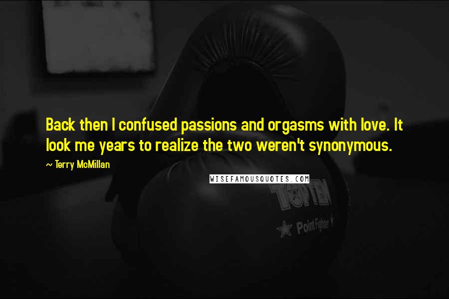 Terry McMillan Quotes: Back then I confused passions and orgasms with love. It look me years to realize the two weren't synonymous.