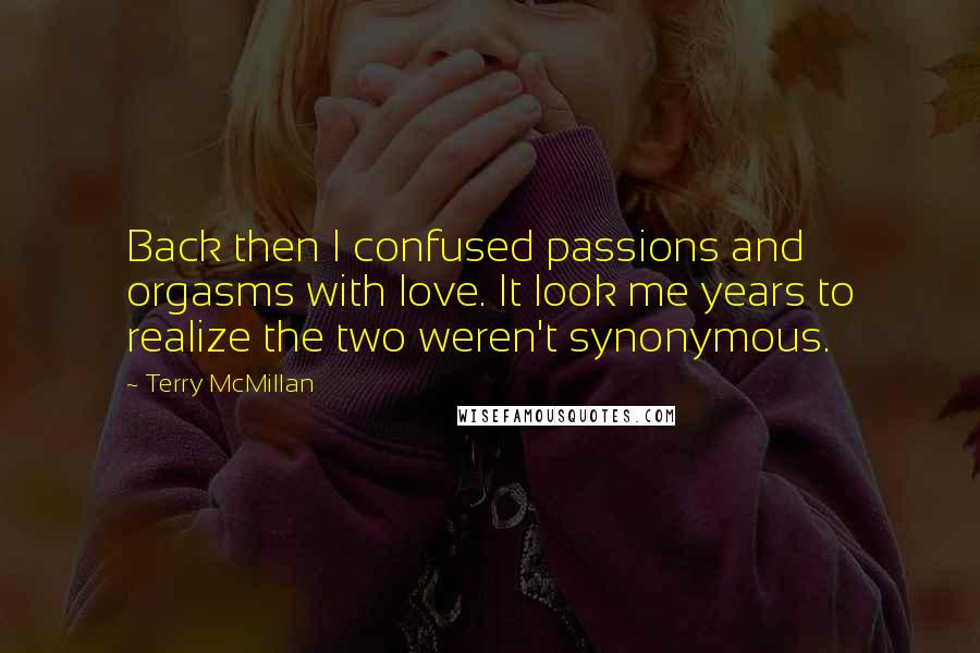 Terry McMillan Quotes: Back then I confused passions and orgasms with love. It look me years to realize the two weren't synonymous.