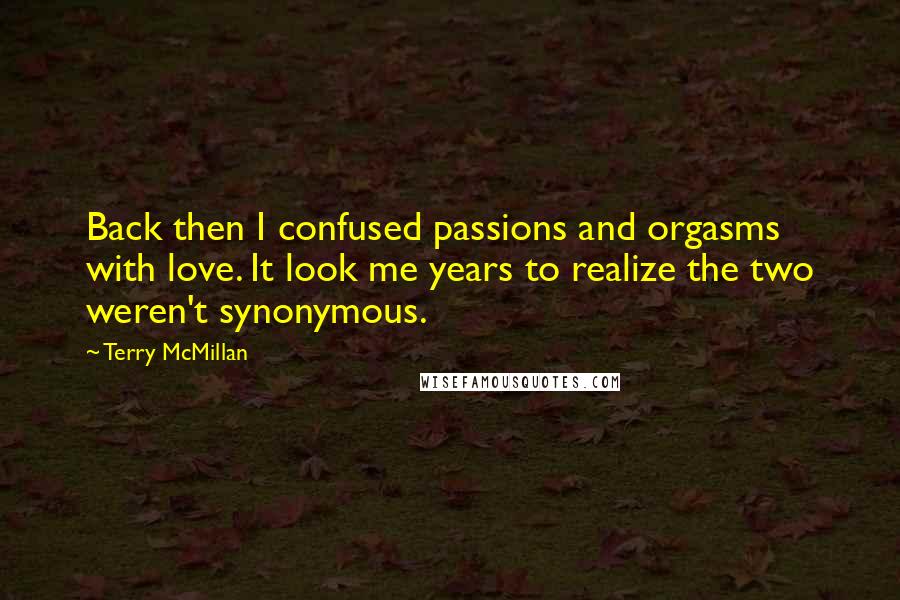 Terry McMillan Quotes: Back then I confused passions and orgasms with love. It look me years to realize the two weren't synonymous.