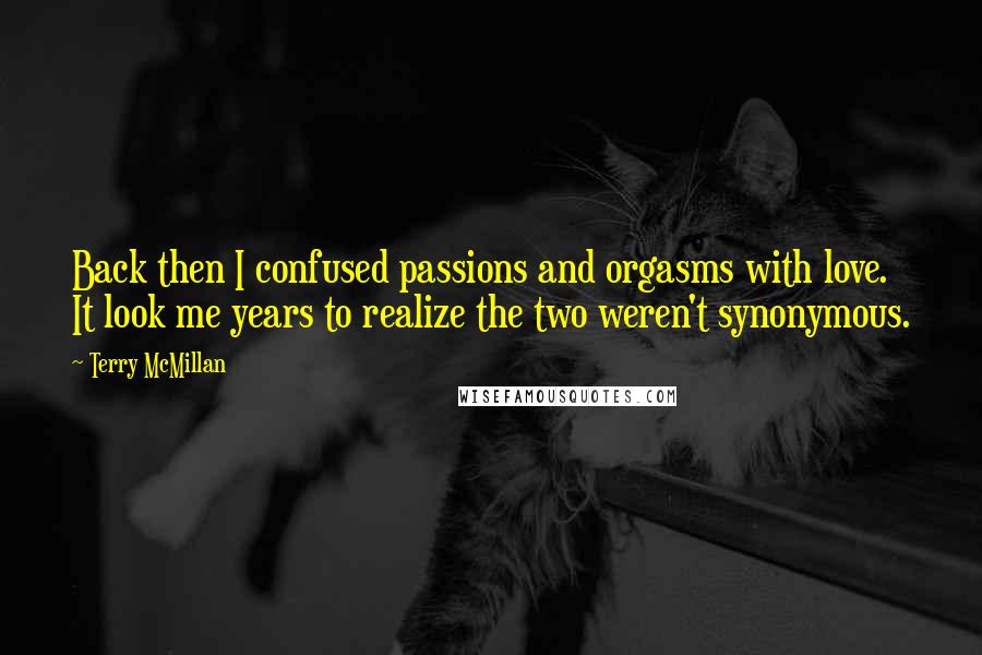 Terry McMillan Quotes: Back then I confused passions and orgasms with love. It look me years to realize the two weren't synonymous.