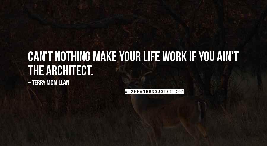 Terry McMillan Quotes: Can't nothing make your life work if you ain't the architect.