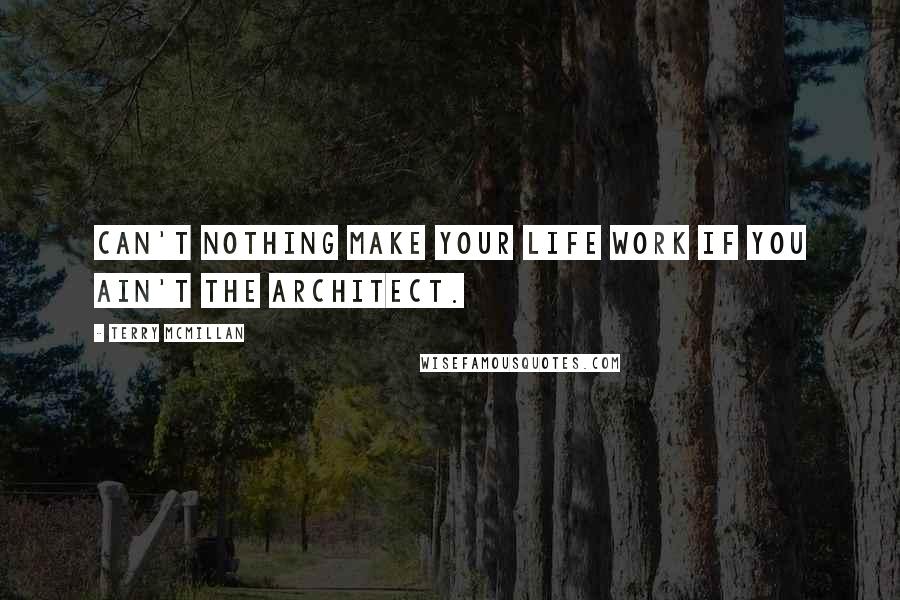 Terry McMillan Quotes: Can't nothing make your life work if you ain't the architect.