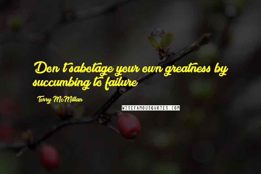 Terry McMillan Quotes: Don't sabotage your own greatness by succumbing to failure!