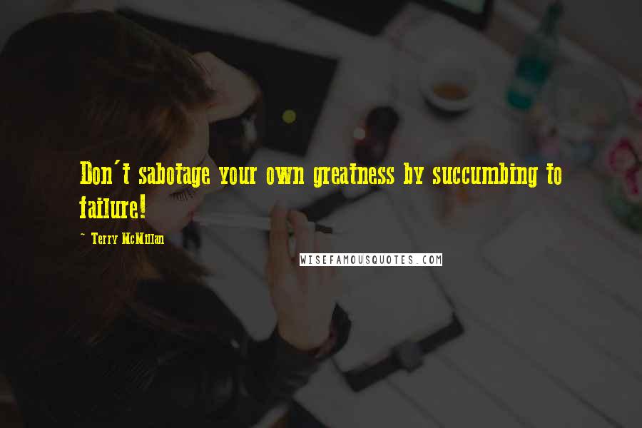 Terry McMillan Quotes: Don't sabotage your own greatness by succumbing to failure!