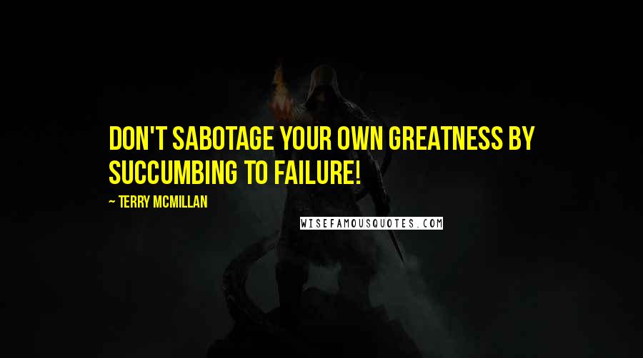 Terry McMillan Quotes: Don't sabotage your own greatness by succumbing to failure!