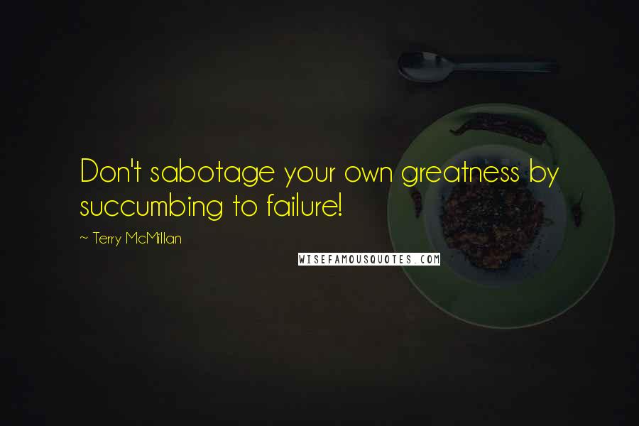 Terry McMillan Quotes: Don't sabotage your own greatness by succumbing to failure!