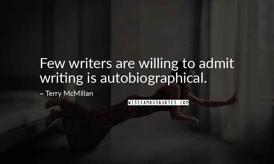 Terry McMillan Quotes: Few writers are willing to admit writing is autobiographical.