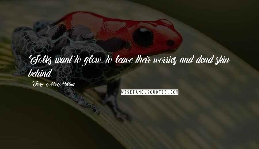Terry McMillan Quotes: Folks want to glow, to leave their worries and dead skin behind.