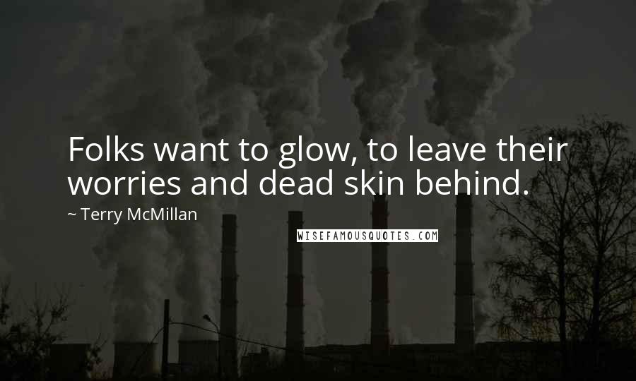 Terry McMillan Quotes: Folks want to glow, to leave their worries and dead skin behind.