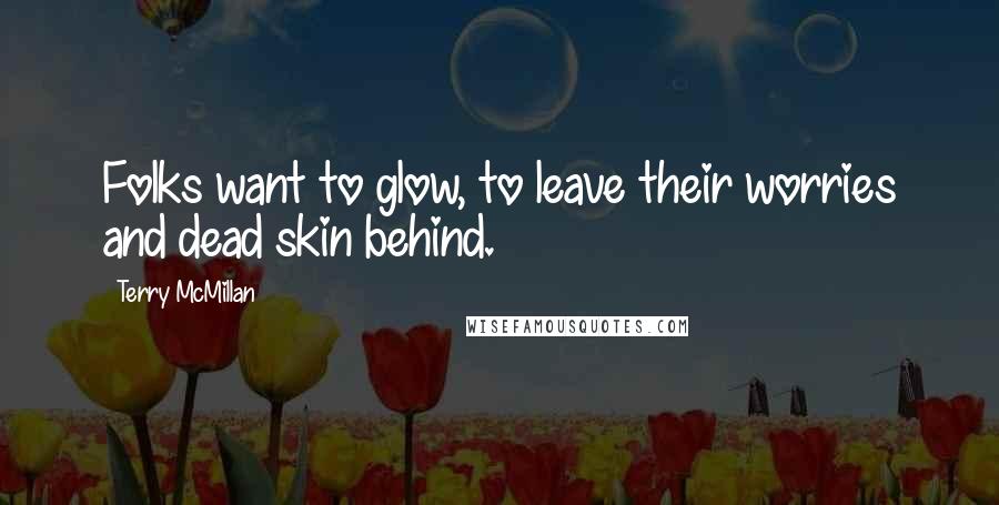 Terry McMillan Quotes: Folks want to glow, to leave their worries and dead skin behind.