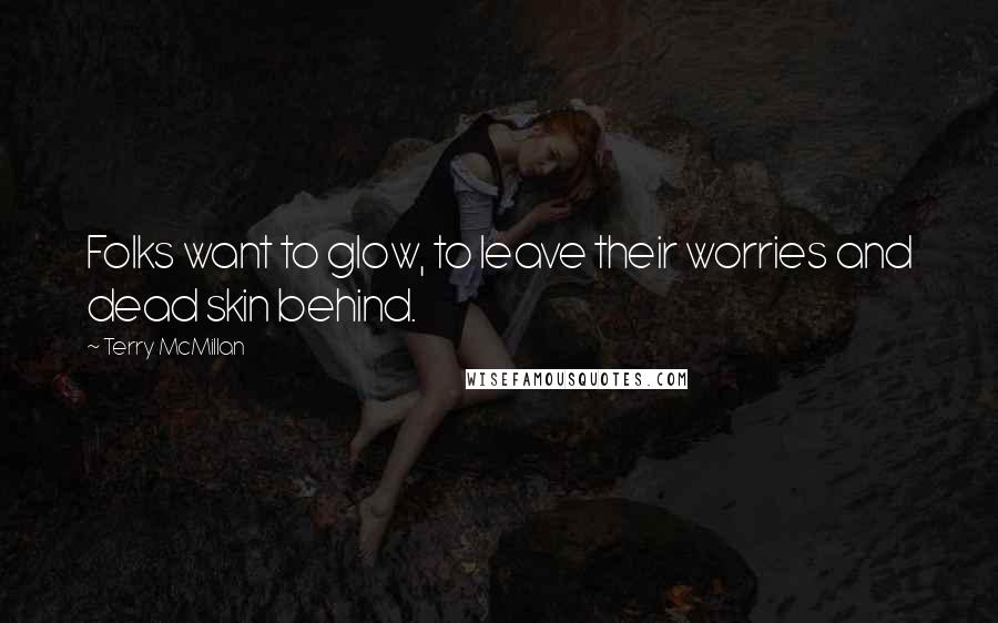 Terry McMillan Quotes: Folks want to glow, to leave their worries and dead skin behind.