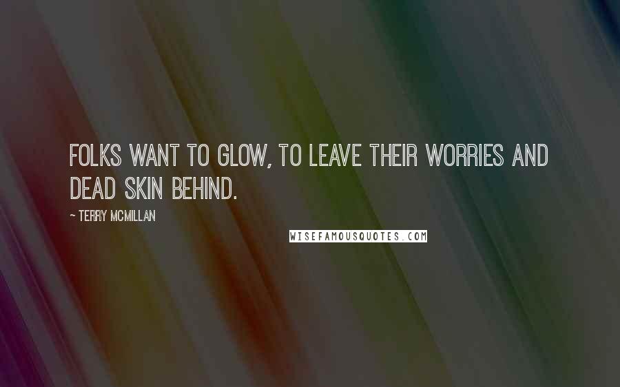 Terry McMillan Quotes: Folks want to glow, to leave their worries and dead skin behind.
