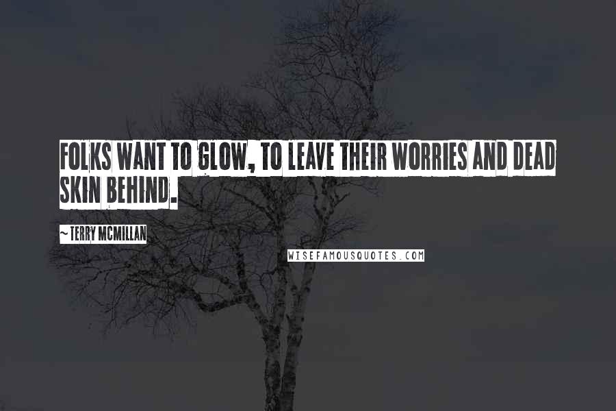 Terry McMillan Quotes: Folks want to glow, to leave their worries and dead skin behind.