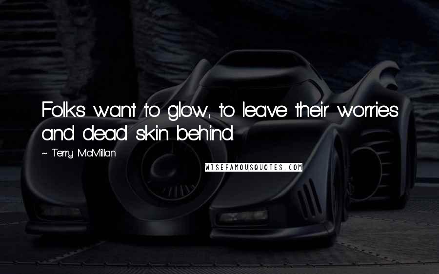 Terry McMillan Quotes: Folks want to glow, to leave their worries and dead skin behind.