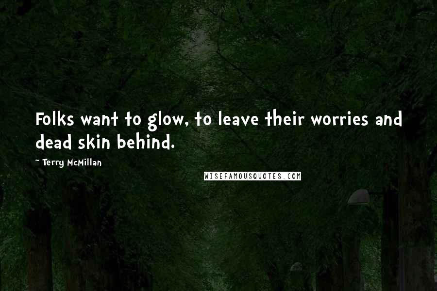 Terry McMillan Quotes: Folks want to glow, to leave their worries and dead skin behind.