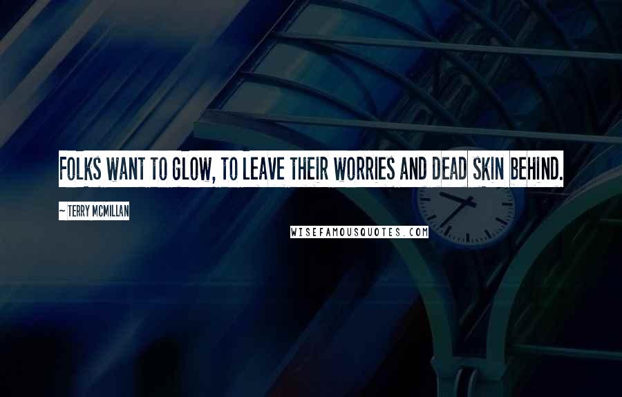 Terry McMillan Quotes: Folks want to glow, to leave their worries and dead skin behind.