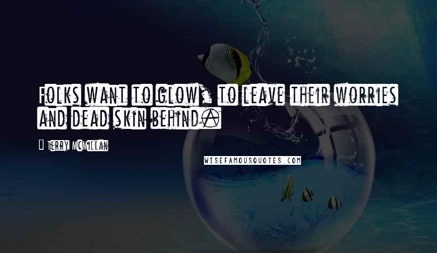 Terry McMillan Quotes: Folks want to glow, to leave their worries and dead skin behind.