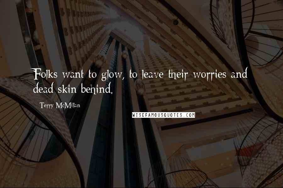 Terry McMillan Quotes: Folks want to glow, to leave their worries and dead skin behind.