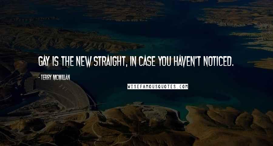 Terry McMillan Quotes: Gay is the new straight, in case you haven't noticed.