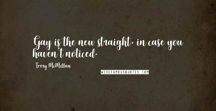 Terry McMillan Quotes: Gay is the new straight, in case you haven't noticed.
