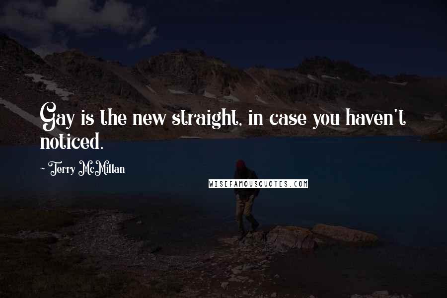 Terry McMillan Quotes: Gay is the new straight, in case you haven't noticed.