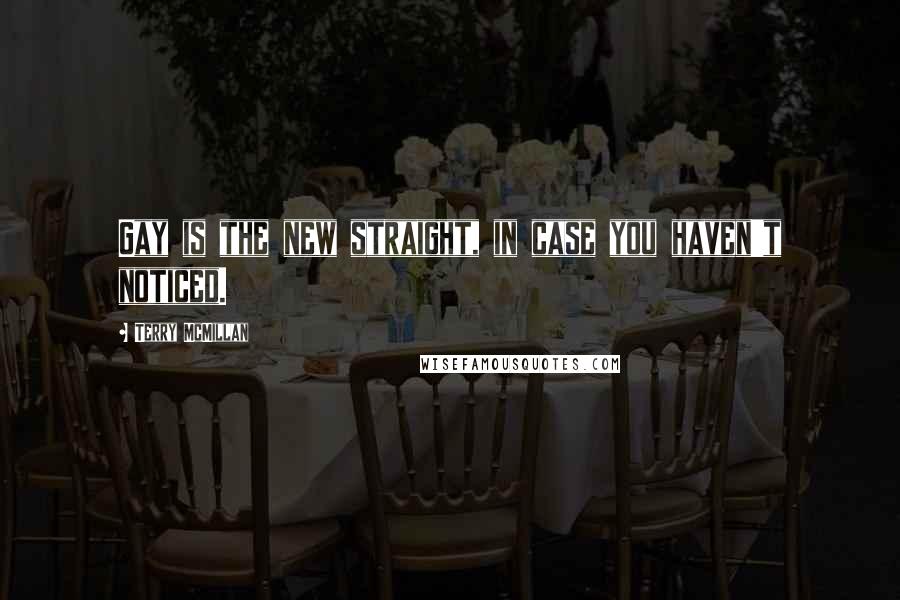 Terry McMillan Quotes: Gay is the new straight, in case you haven't noticed.
