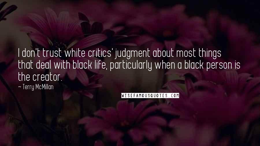Terry McMillan Quotes: I don't trust white critics' judgment about most things that deal with black life, particularly when a black person is the creator.