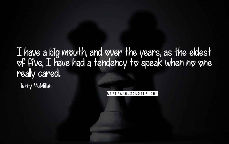 Terry McMillan Quotes: I have a big mouth, and over the years, as the eldest of five, I have had a tendency to speak when no one really cared.