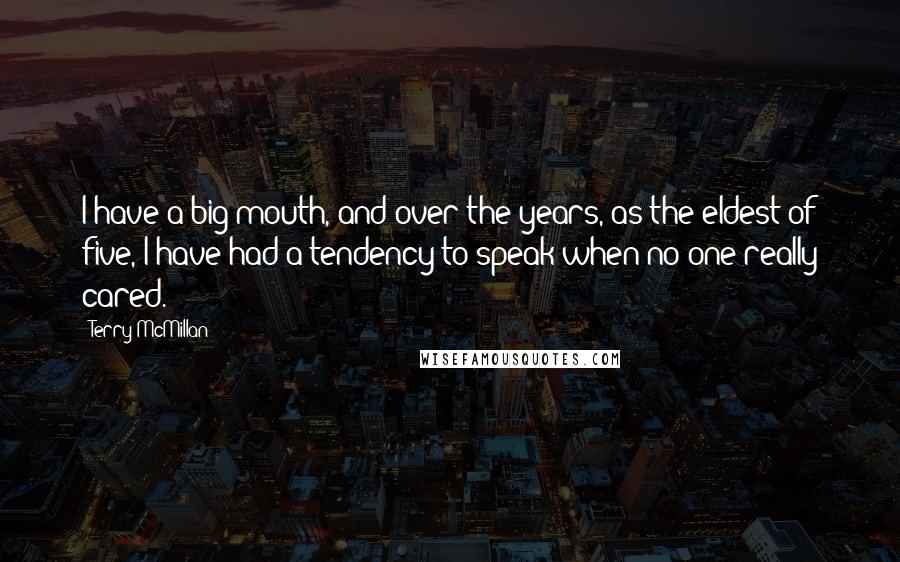 Terry McMillan Quotes: I have a big mouth, and over the years, as the eldest of five, I have had a tendency to speak when no one really cared.