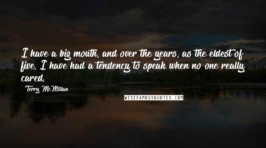 Terry McMillan Quotes: I have a big mouth, and over the years, as the eldest of five, I have had a tendency to speak when no one really cared.