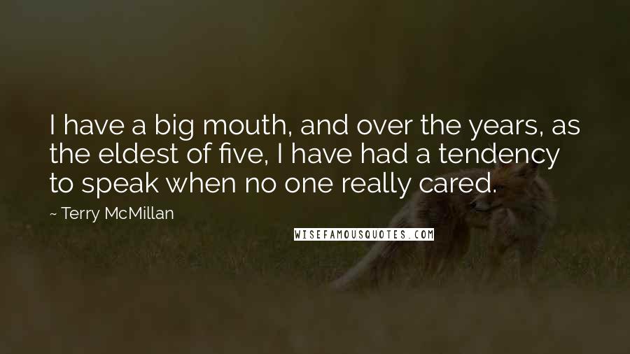 Terry McMillan Quotes: I have a big mouth, and over the years, as the eldest of five, I have had a tendency to speak when no one really cared.