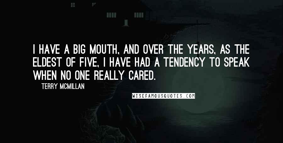 Terry McMillan Quotes: I have a big mouth, and over the years, as the eldest of five, I have had a tendency to speak when no one really cared.