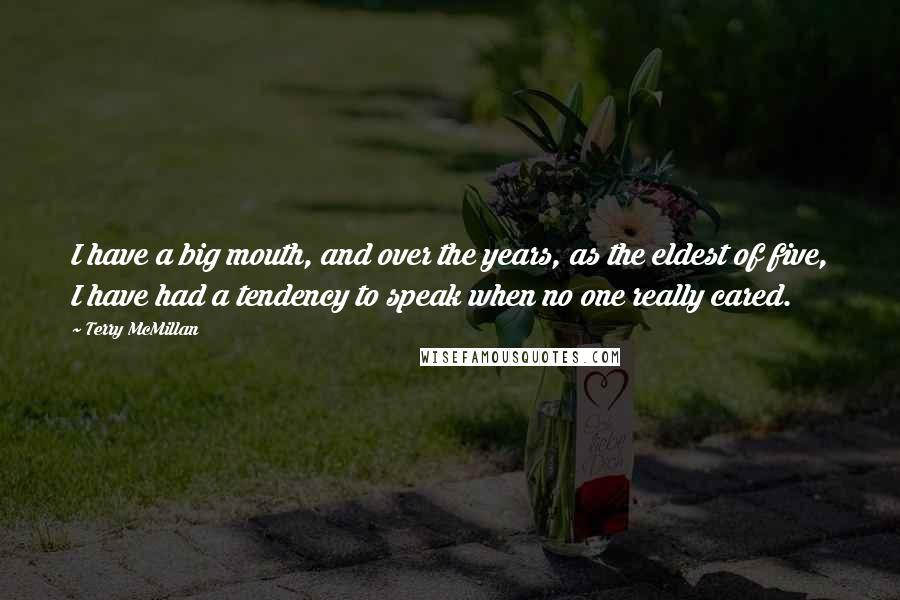 Terry McMillan Quotes: I have a big mouth, and over the years, as the eldest of five, I have had a tendency to speak when no one really cared.