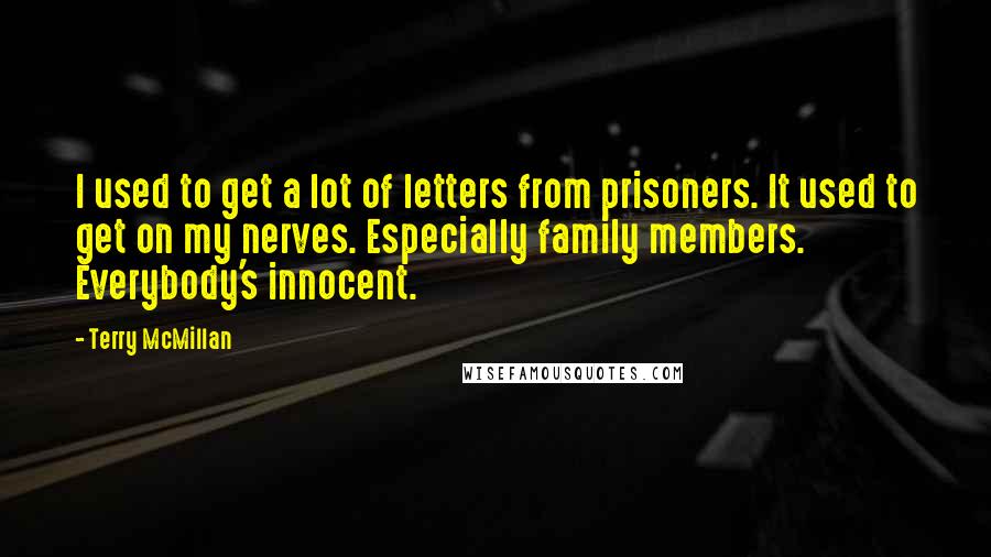 Terry McMillan Quotes: I used to get a lot of letters from prisoners. It used to get on my nerves. Especially family members. Everybody's innocent.