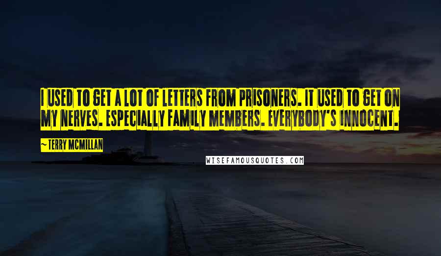 Terry McMillan Quotes: I used to get a lot of letters from prisoners. It used to get on my nerves. Especially family members. Everybody's innocent.